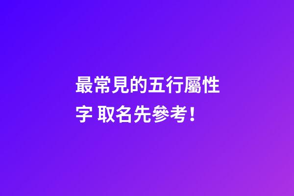 最常見的五行屬性字 取名先參考！